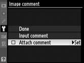 Image Comment (Comentariu imagine) Adăugaţi un comentariu la fotografiile noi pe măsură ce sunt efectuate. Comentariile pot fi vizualizate în ViewNX sau Capture NX 2 (disponibil separat) (pag.388).