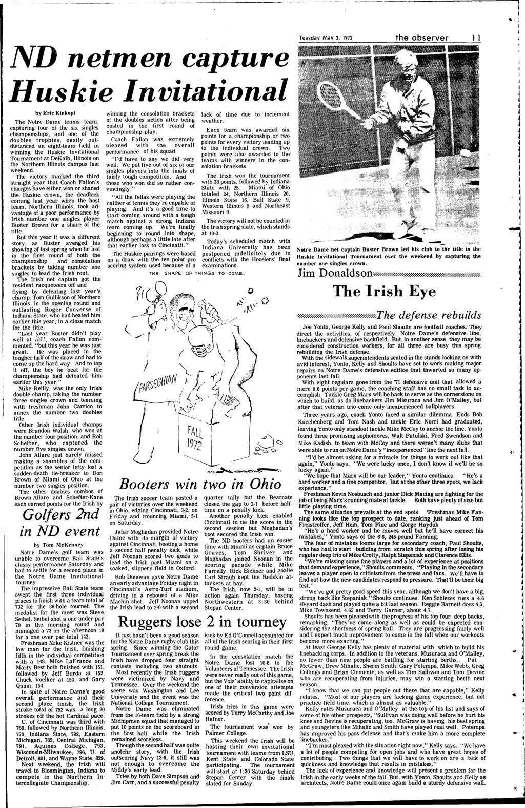 -------------------- Tuesday May 2, 1972 1 1 ND netmen capture Huskie Invitational by Eric Kinkopf The Notre Dame tennis team, capturing four of the six singles championships, and one of the doubles