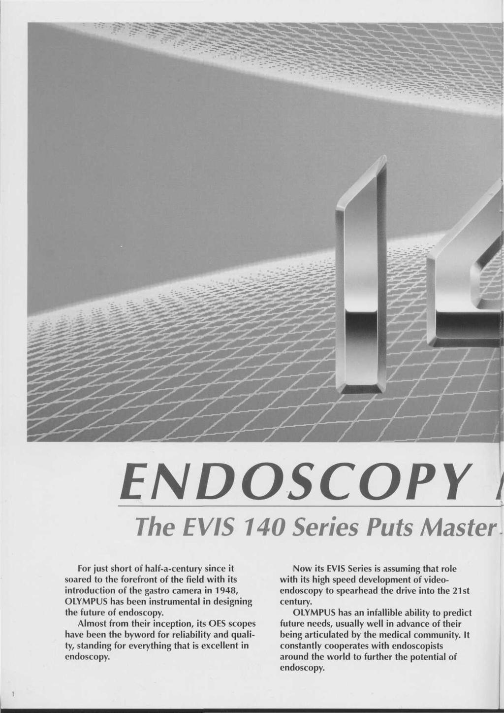 ENDOSCOPY I The EVIS 140 Series Puts Master For just short of halfacentury since it soared to the forefront of the field with its introduction of the gastro camera in 1948, OLYMPUS has been
