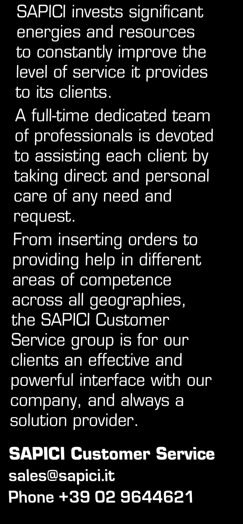 From inserting orders to providing help in different areas of competence across all geographies, the SAPICI Customer Service group is for our clients an effective and powerful interface with our