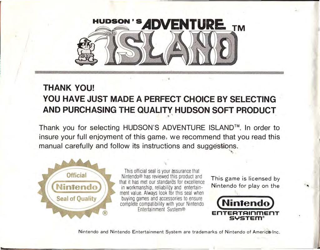 I THANK YOU! YOU HAVE JUST MADE A PERFECT CHOICE BY SELECTING AND PURCHASING THE QUALITY HUDSON SOFT PRODUCT Thank you for selecting HUDSON'S ADVENTURE ISLAND.