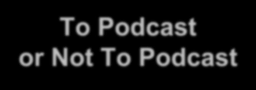 To Podcast or