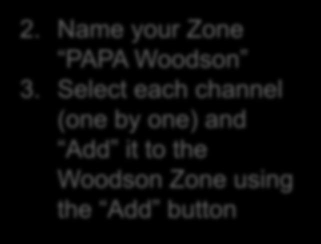 Create Woodson Zone 2. Name your Zone PAPA Woodson 3.
