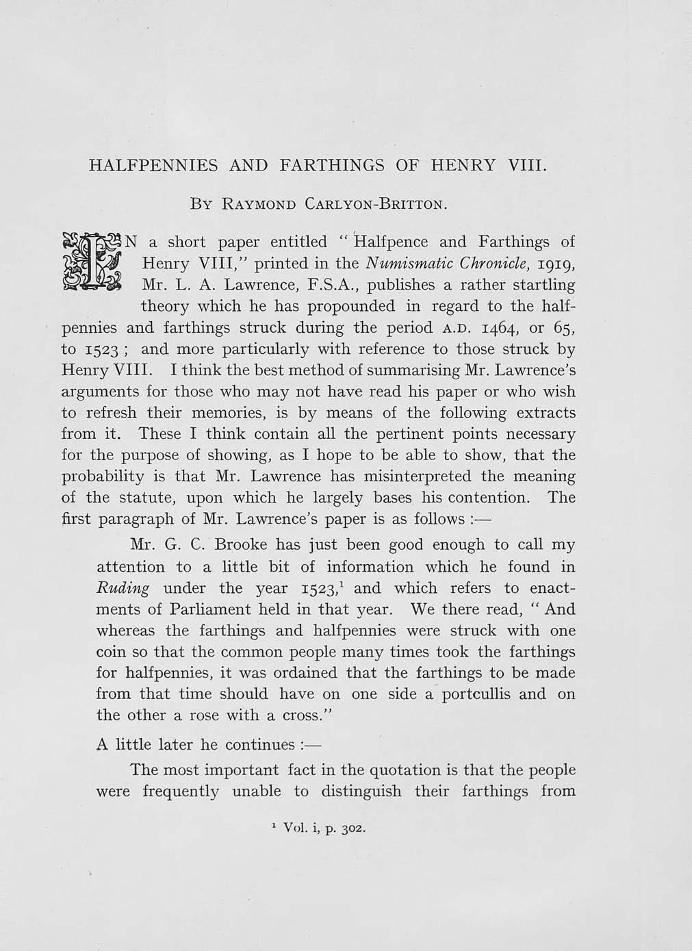 HALFPENNIES AND FARTHINGS OF HENRY VIII. By RAYMOND CARLYON- BRITTON. UN a short paper entitled "Halfpence and Farthings of Henry VIII," printed in the Numismatic Chronicle, 1919, Mr. L. A. Lawrence, F.