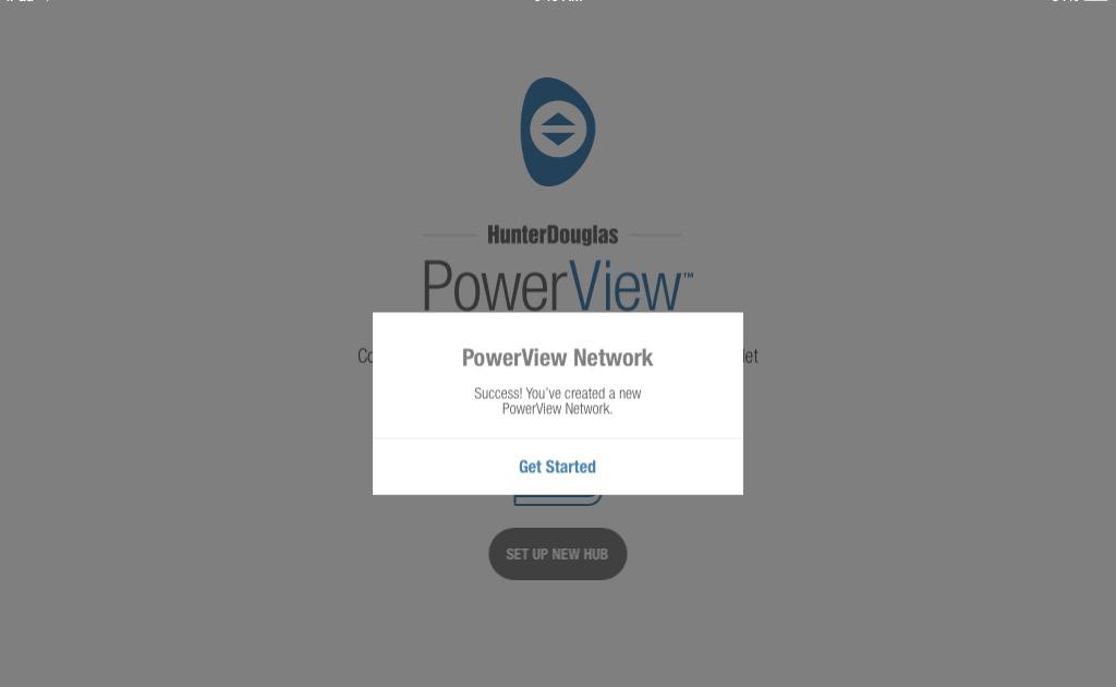 Hub Setup (CONTINUED) A window appears with the message, Success! You ve joined the existing PowerView network. Press Get Started.