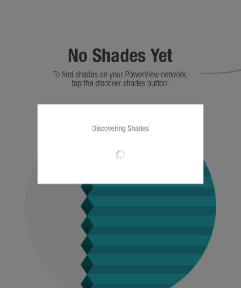 Discovering Shades After joining an existing PowerView Shade Network or creating a new one and pressing Get Started, you ll see this screen. Press Discover Shades as directed.
