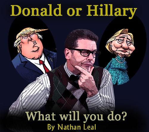Donald or Hillary - What will you do? By Nathan Leal - August 29, 2016 A lot of people have told me there's no way they're voting for Hillary.