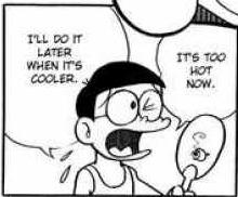 Nobita: It s too hot now. I ll do it later when it s cooler. Father: When will it get cooler? Nobita: Around November.. Fujiko F Fujio,.
