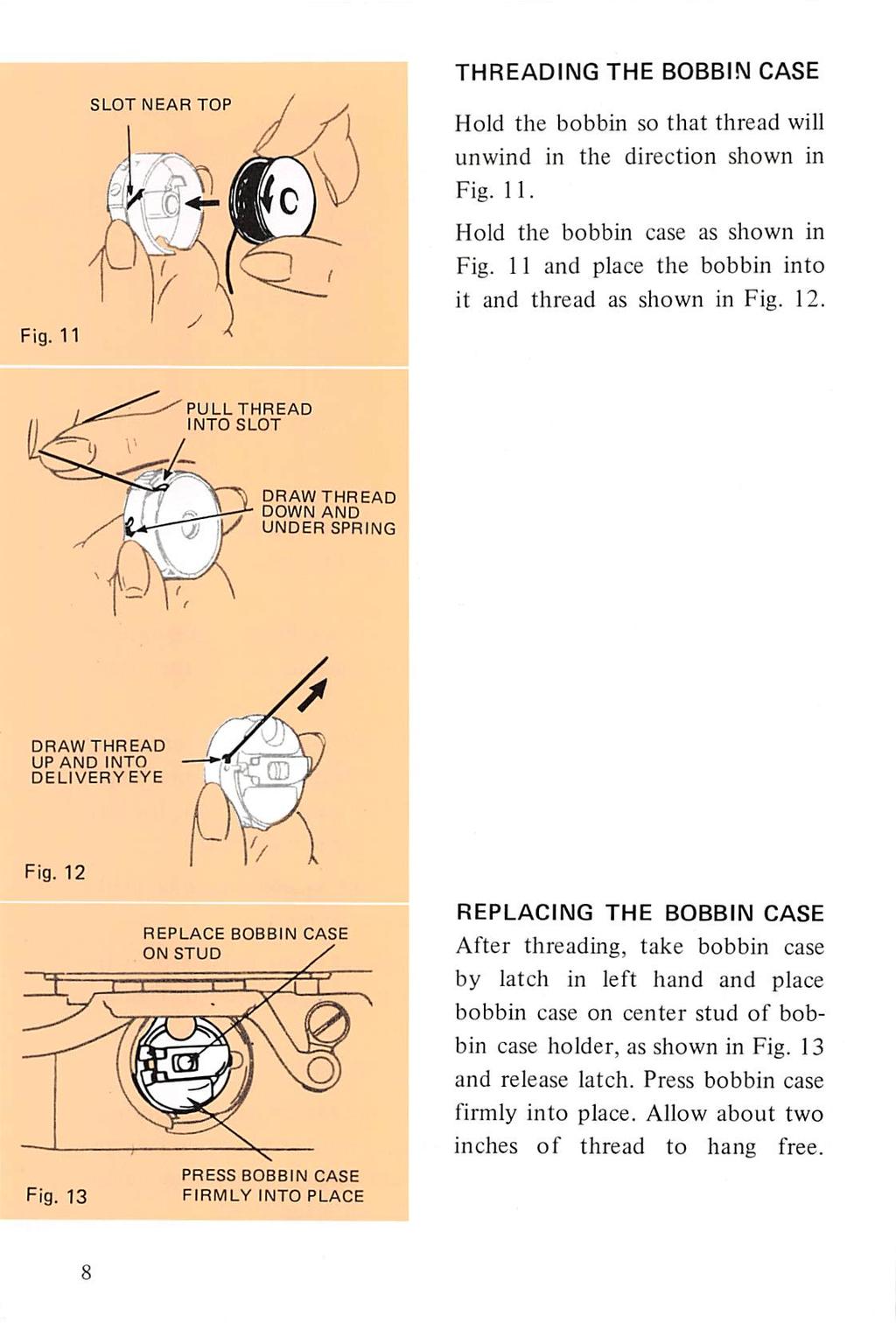THREADING THE BOBBIN CASE SLOT NEAR TOP Hold the bobbin so that thread will unwind in the direction shown in Fig. 11. Fig. 11 Hold the bobbin case as shown in Fig.