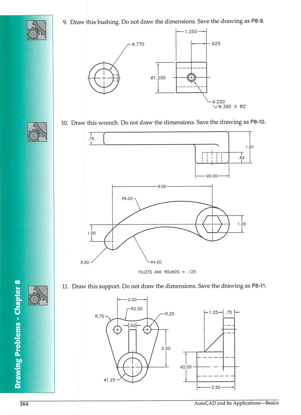 9. Draw this bushing. Donot draw the dimensions. Save the drawing as P8-9. & 0.770-1.250- --.625 01.250 10. Draw this wrench. Do not draw the dimensions. Save the drawing as P8-10. 1.00 R.50 R4.