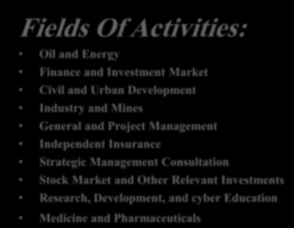 Fields Of Activities: Oil and Energy Finance and Investment Market Civil and Urban Development Industry and Mines General and Project Management Independent