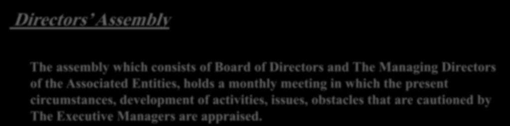 Directors Assembly The assembly which consists of Board of Directors and The Managing Directors of the Associated Entities, holds a monthly