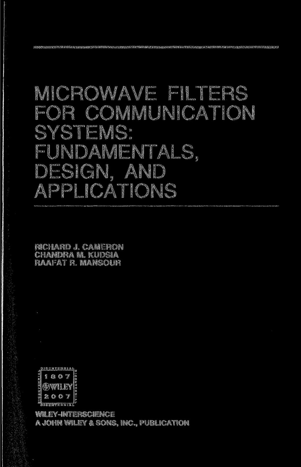 MICROWAVE FILTERS FOR COMMUNICATION SYSTEMS: FUNDAMENTALS, DESIGN, AND APPLICATIONS RICHARD J. CAMERON CHANDRA M. KUDSIA RAAFAT R.
