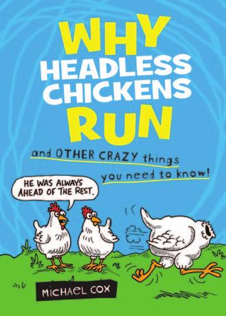 8048826 Why Headless Chickens Run INTEREST LEVEL: Age 8+ AUTHOR: Michael Cox GRADE LEVEL: Year 3 and up GENRE/THEME: Humour, facts This book is so full of completely crazy facts that you d be