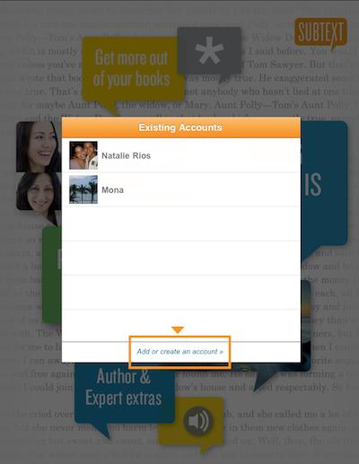 Setting Up Multiple Accounts If you share an ipad with someone, you can both set up individual Subtext accounts and switch easily between them.