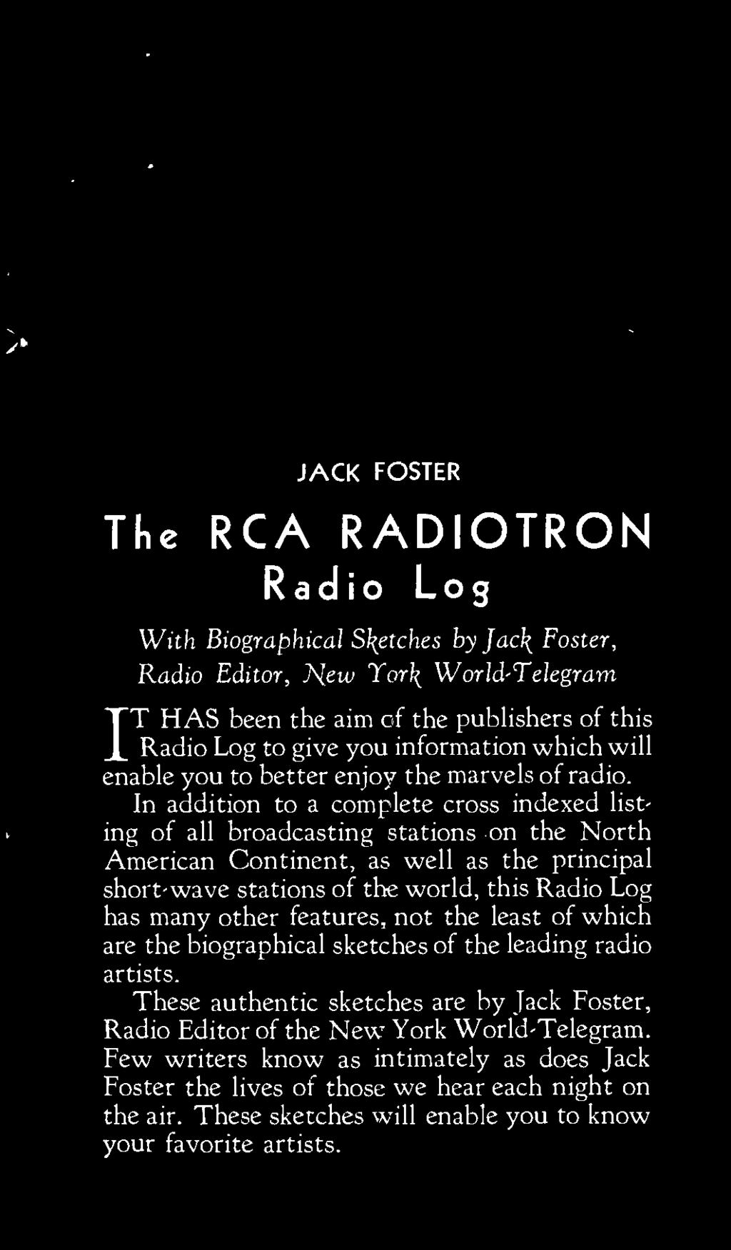 In addition to a complete cross indexed listing of all broadcasting stations on the North American Continent, as well as the principal short -wave stations of the world, this Radio Log has many other