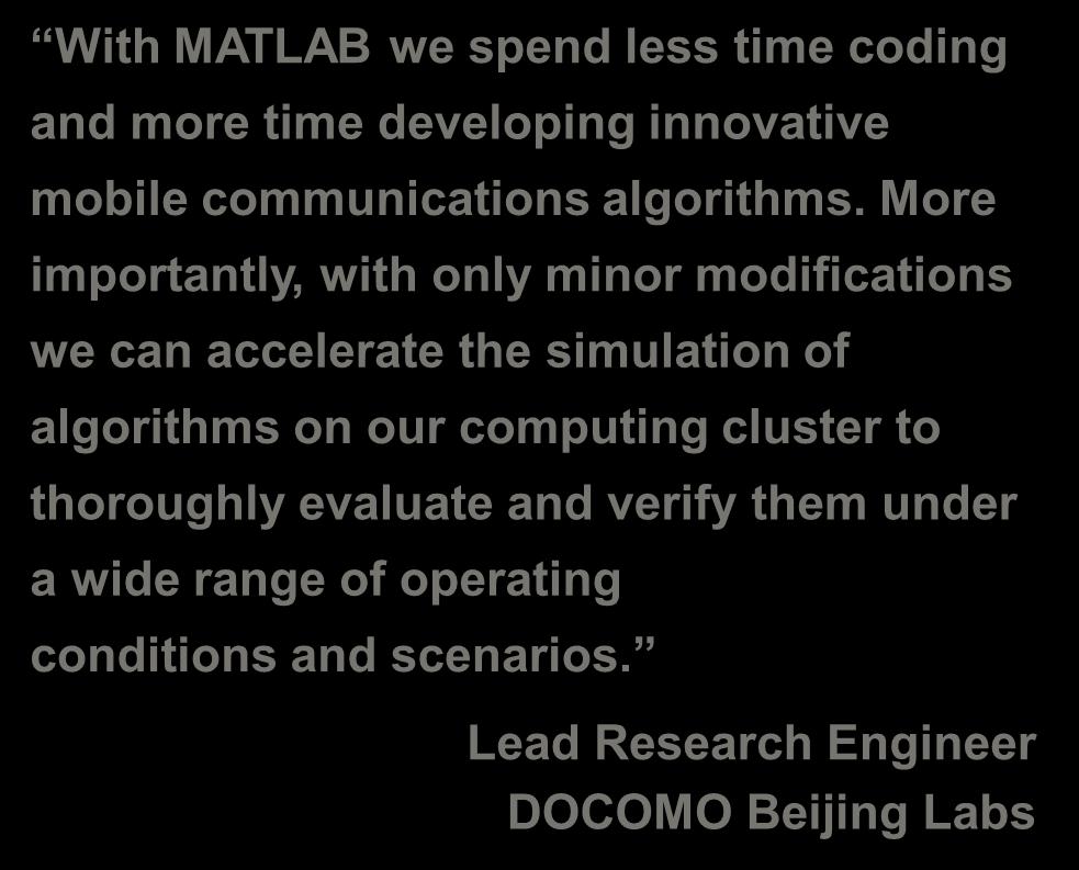 DOCOMO Beijing Labs Accelerates the Development of Mobile Communications Technology Challenge Research, develop, and verify next-generation mobile communications technologies Solution Use MATLAB and