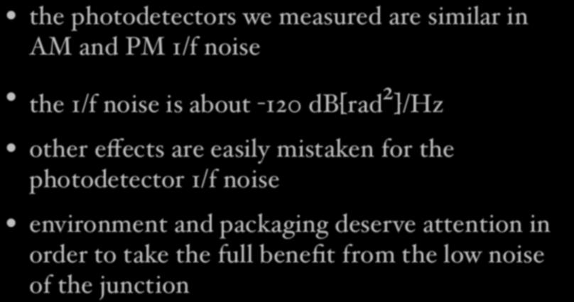 Conclusions the photodetectors we measured are similar in AM and PM 1/f noise the 1/f noise is about -120 db[rad 2 ]/Hz other effects are easily mistaken for the photodetector