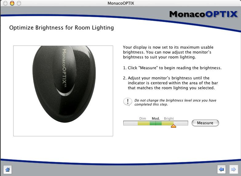 MonacoOPTIX User Guide Step 8: Optimize Brightness for Room Lighting This step is optional. MonacoOPTIX software has set your display to its maximum usable brightness level.