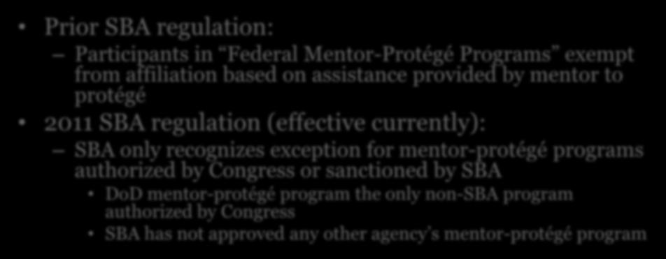 Affiliation & Joint Venturing Prior SBA regulation: Participants in Federal Mentor-Protégé Programs exempt from affiliation based on assistance provided by mentor to protégé 2011 SBA regulation