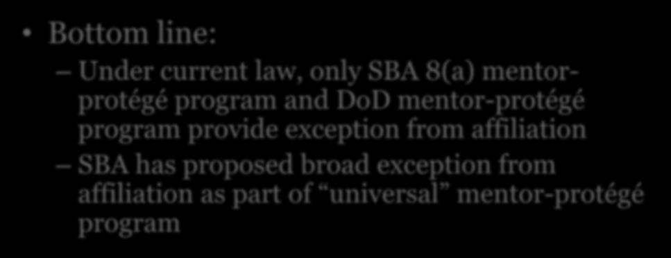 Affiliation & Joint Venturing Bottom line: Under current law, only SBA 8(a) mentorprotégé program and DoD mentor-protégé program