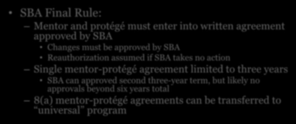 Universal Mentor-Protégé SBA Final Rule: Mentor and protégé must enter into written agreement approved by SBA Changes must be approved by SBA Reauthorization assumed if SBA takes no action Single