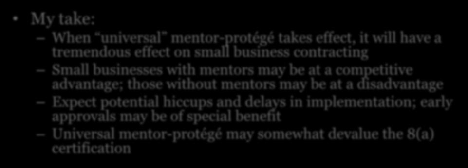 Universal Mentor-Portege My take: When universal mentor-protégé takes effect, it will have a tremendous effect on small business contracting Small businesses with mentors may be at a competitive