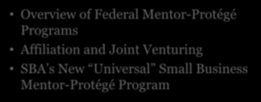 Presentation Overview Overview of Federal Mentor-Protégé Programs Affiliation