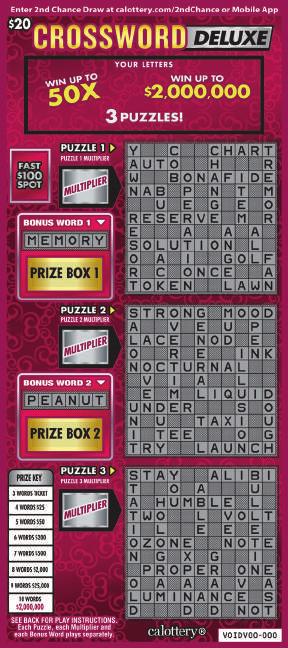 AUGUST 2017 $ 20 CROSSWORD DELUXE GAME #1272 WIN UP TO $2,000,000! 3 PUZZLES! FAST 0 SPOT! HOW TO PLAY ODDS & WINNERS * 1. Scratch YOUR LETTERS play area to reveal a total of 20 letters. 2. In each PUZZLE; scratch each letter that matches YOUR LETTERS.