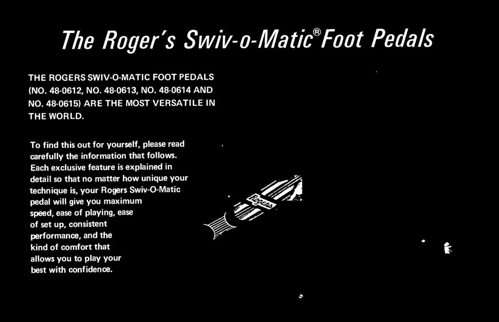technique is, your Rogers Swiv--Matic pedal will give you maximum speed, ease of