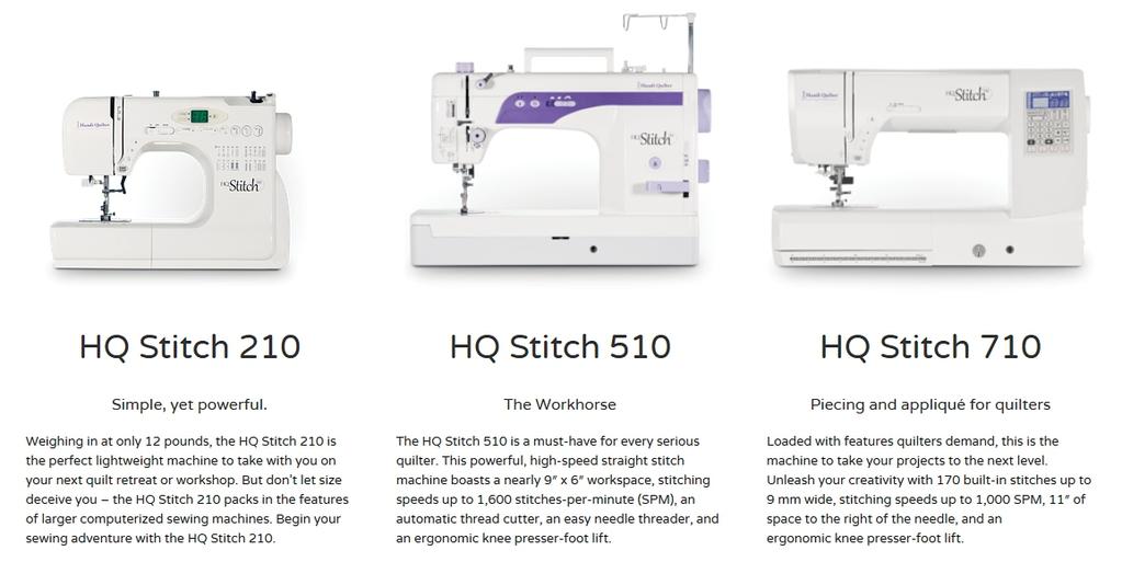 HQ Stitch 210 HQ Stitch 510 HQ Stitch 710 Simple, yet powerful The Workhorse Piecing and applique for quilters Weighing in at only 12 pounds, the HQ Stitch 210 is the perfect lightweight machine to