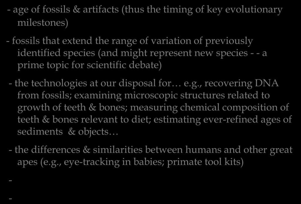 8. New discoveries (motivated by new questions) continually refine - age of fossils & artifacts (thus the timing of key evolutionary milestones) - fossils that extend the range of variation of