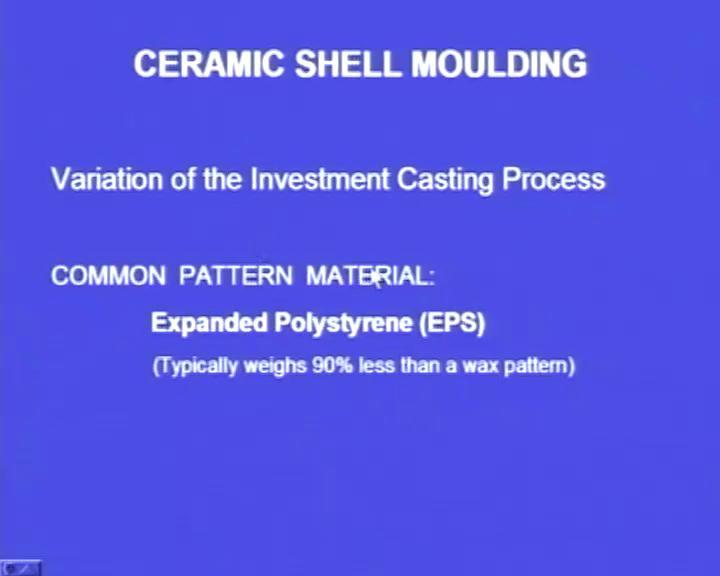 Of course, there are some differences which we will be seeing later and it is similar to investment casting process and the common pattern material is the expanded