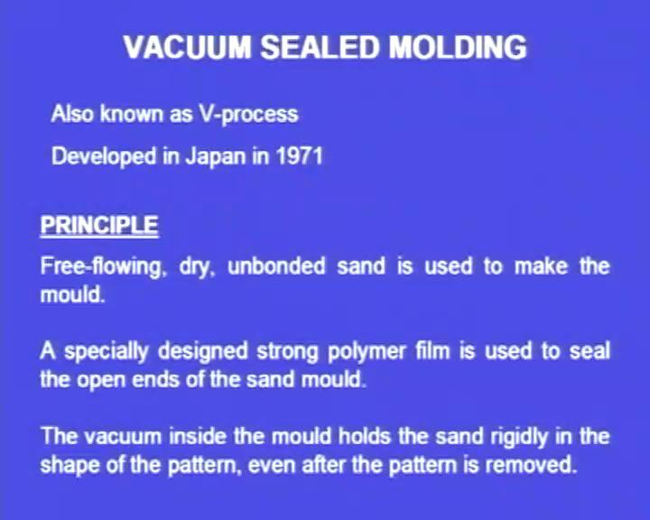 (Refer Slide Time: 04:49) This process is also known as V process. This was developed in Japan in 1971. What is the principle involved in this vacuum sealed moulding or V process?