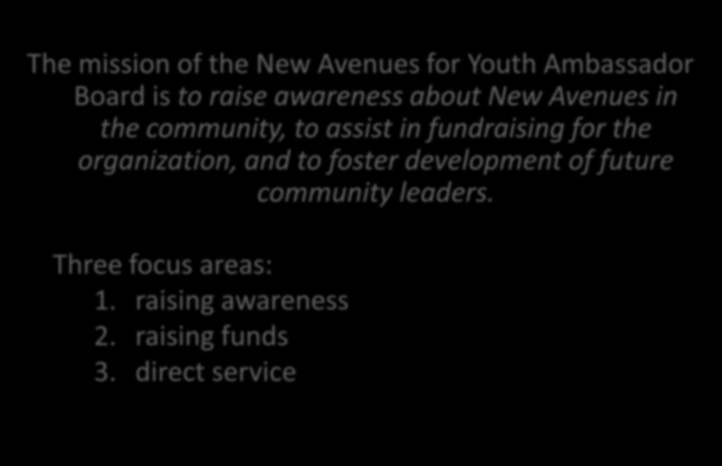 Mission and Focus The mission of the New Avenues for Youth Ambassador Board is to raise awareness about New Avenues in the community, to assist in
