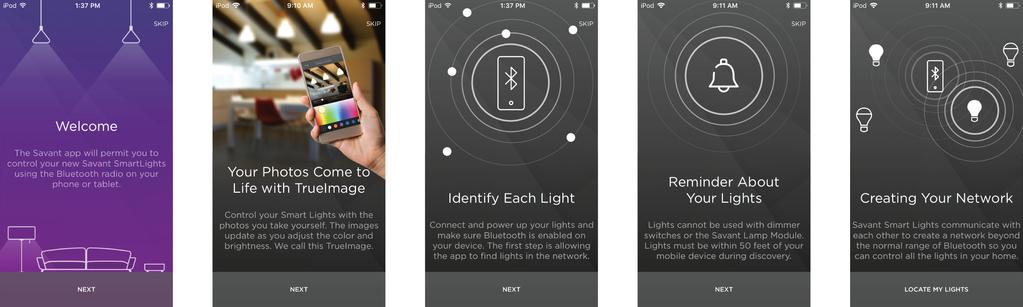 2 Welcome From this app you can setup and control Savant Smart Lights. This section shows the first few screens to help introduce you to this app and your Smart Lights.