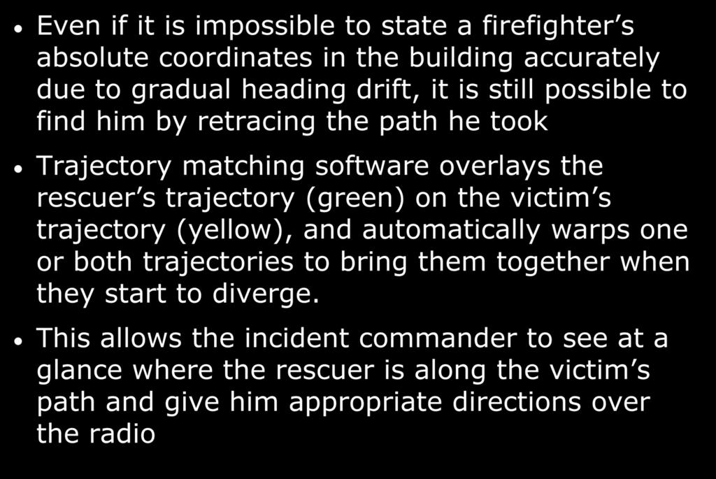 Trajectory Matching Idea Even if it is impossible to state a firefighter s absolute coordinates in the building accurately due to gradual heading drift, it is still possible to find him by retracing