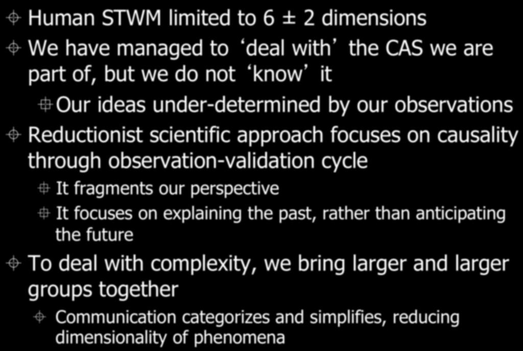 Our cognitive capacity is limited ± Human STWM limited to 6 ± 2 dimensions ± We have managed to deal with the CAS we are part of, but we do not know it Our ideas under-determined by our observations