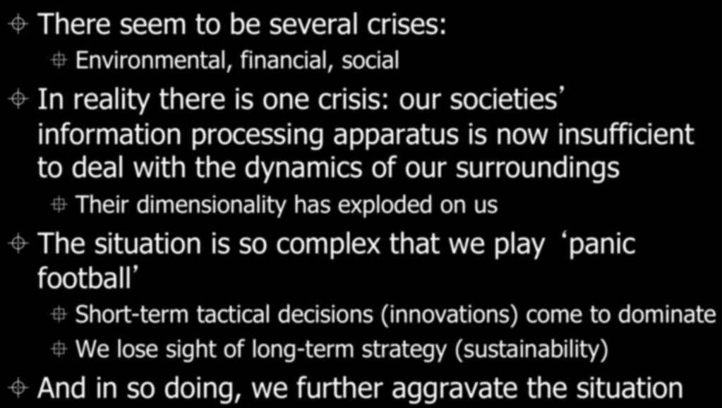 This is where we are now ± There seem to be several crises: Environmental, financial, social ± In reality there is one crisis: our societies information processing apparatus is now insufficient to