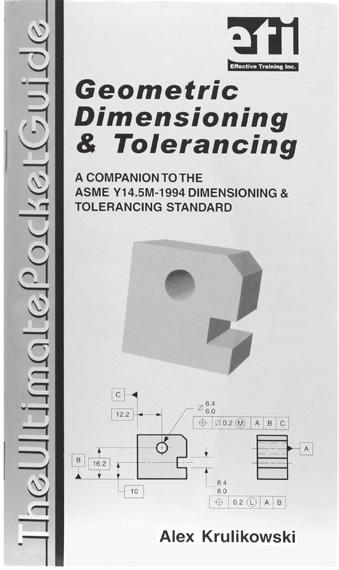 REFERENCE The Ultimate GD&T Pocket Guide 2nd Edition A Companion to the ASME Y14.5-2009 Dimensioning & Tolerancing Standard Alex Krulikowski Effective Training Inc.