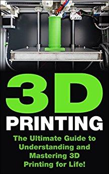 3D Printing: The Ultimate Guide To