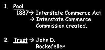 New Type of Business Entities 1. Pool 1887 Interstate Commerce Act Interstate Commerce Commission created. 2. Trust John D.