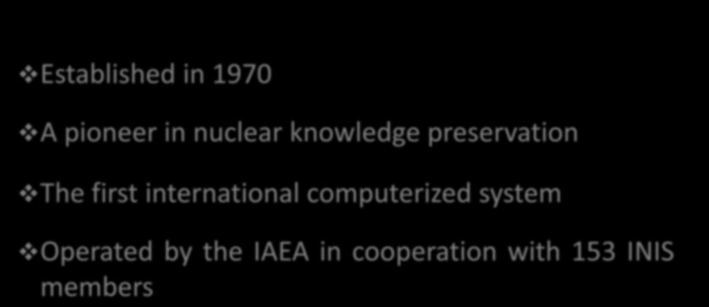 The International Nuclear Information System (INIS) Established in 1970 A pioneer in nuclear knowledge