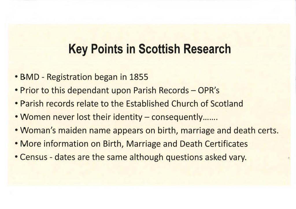 Key Points in Scottish Research BMD - Registration began in 1855 Prior to this dependant upon Parish Records OPR's Parish records relate to the Established Church of Scotland Women never lost their
