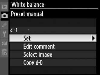 Selecting a White Balance Preset To set white balance to a preset value: 1 Select L ([Preset manual]). Highlight [Preset manual] in the white balance menu (pg. 140) and press 2. 2 Select a preset.