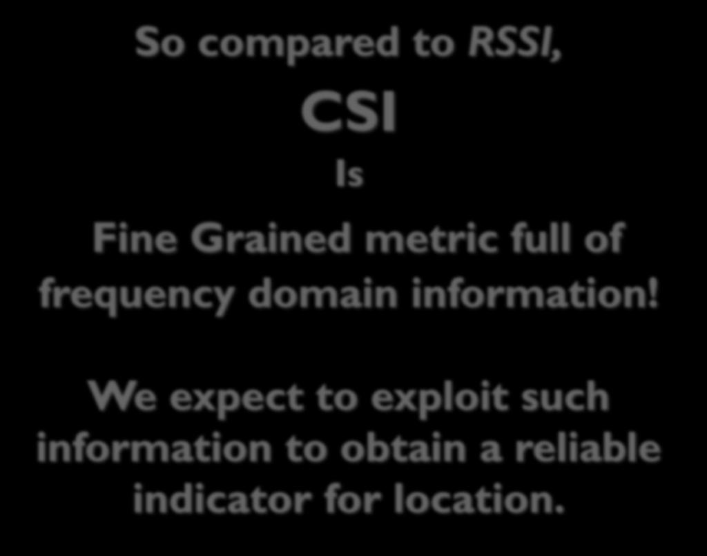 So compared to RSSI, CSI Is Fine Grained metric full of frequency domain information!