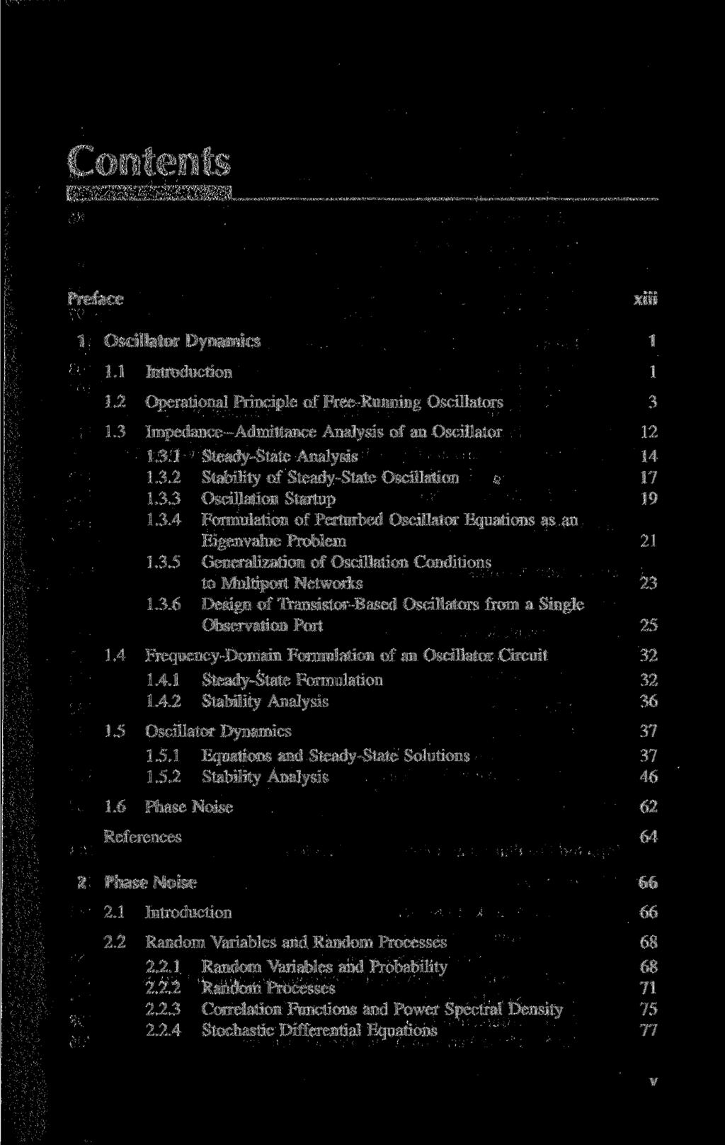 Contents Preface xiii 1 Oscillator Dynamics 1 1.1 Introduction 1 1.2 Operational Principle of Free-Running Oscillators 3 1.3 Impedance-Admittance Analysis of an Oscillator 12 1.3.1 Steady-State Analysis 14 1.