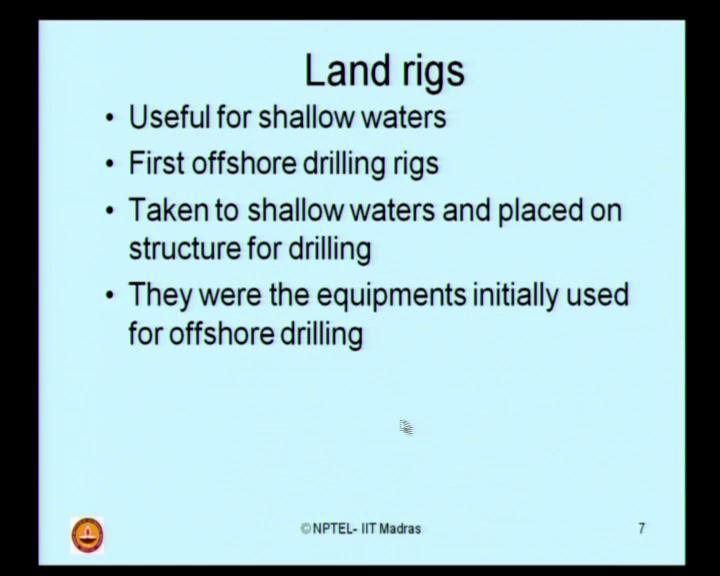(Refer Slide Time: 05:19) Initially, land rigs were used for offshore oil exploration.