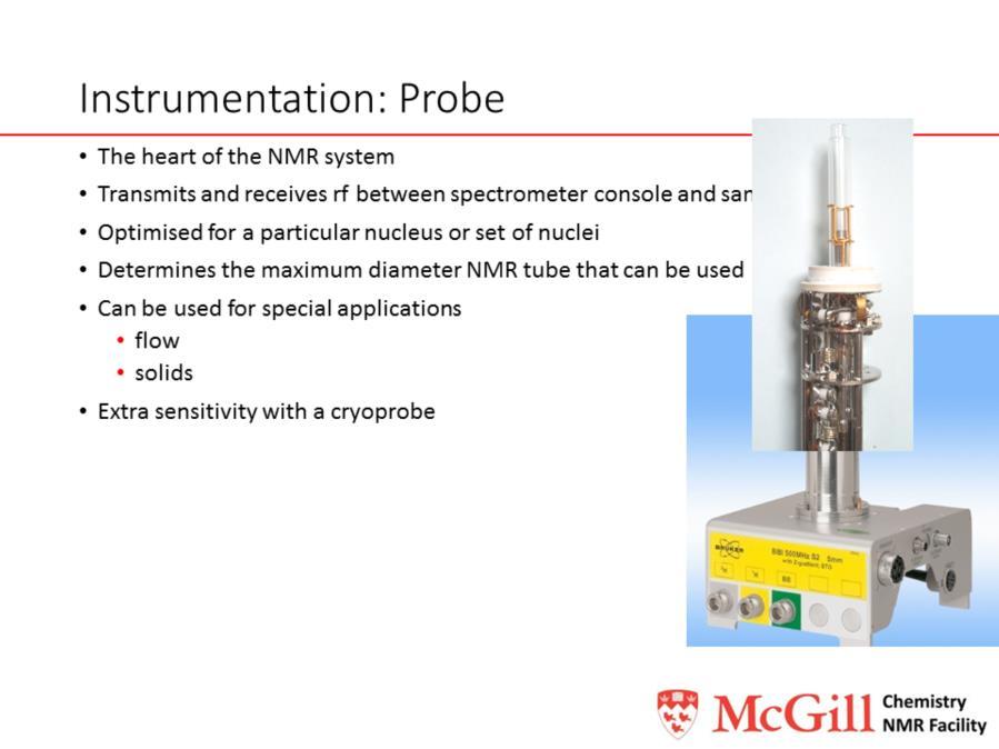 An NMR probe is a sample holder, but it also determines which nuclei can be studied.