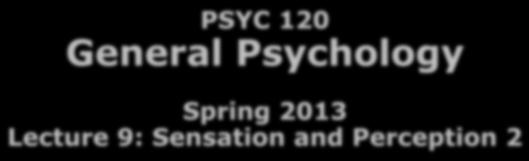 Outline 2/21/2013 PSYC 120 General Psychology Spring 2013 Lecture 9: Sensation and Perception 2 Dr. Bart Moore bamoore@napavalley.